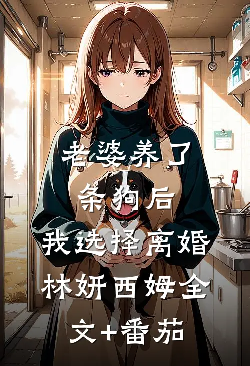 老婆养了条狗后，我选择离婚林妍西姆全文+番茄
