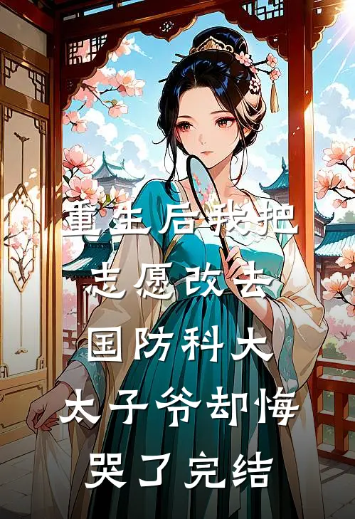 重生后我把志愿改去国防科大，太子爷却悔哭了完结