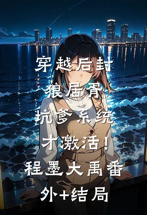 穿越后封狼居胥，坑爹系统才激活！程墨大禹(番外)+(结局)