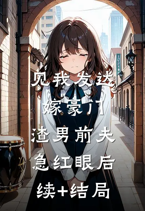 见我发达嫁豪门，渣男前夫急红眼后续+结局