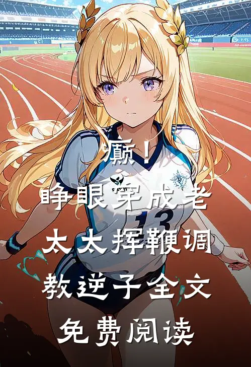 癫！睁眼穿成老太太挥鞭调教逆子全文免费阅读
