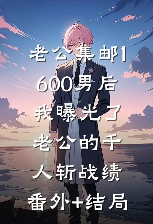 老公集邮1600男后，我曝光了老公的千人斩战绩:(番外)+(结局)