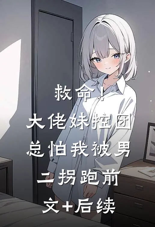 救命！大佬妹控团总怕我被男二拐跑前文+后续