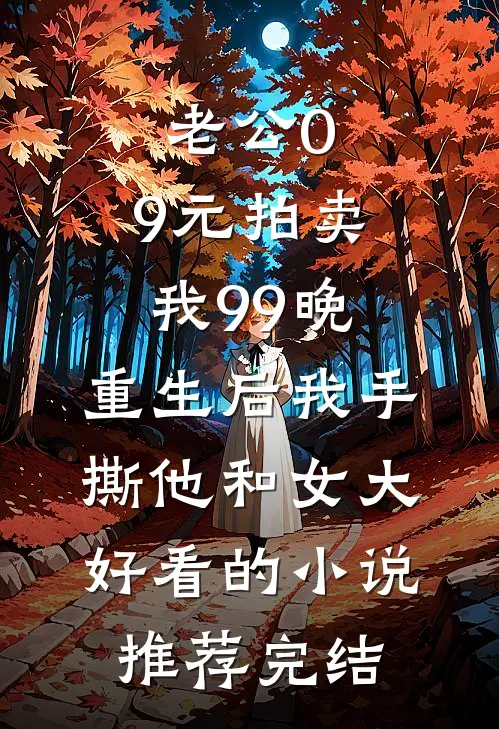 老公0.9元拍卖我99晚，重生后我手撕他和女大好看的小说推荐完结