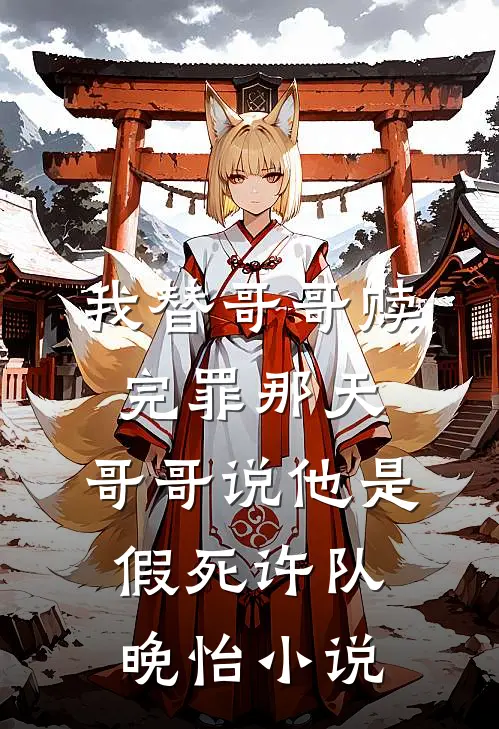 我替哥哥赎完罪那天，哥哥说他是假死许队晚怡小说