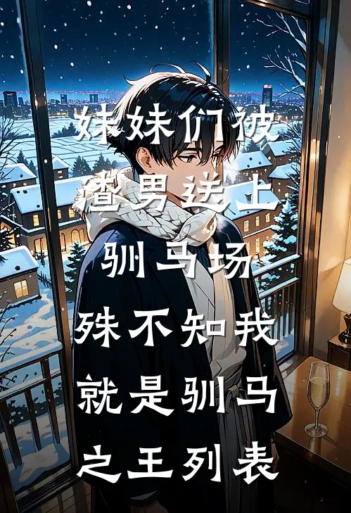 妹妹们被渣男送上驯马场，殊不知我就是驯马之王列表
