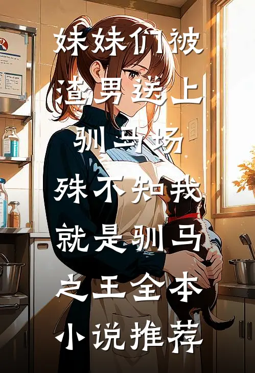 妹妹们被渣男送上驯马场，殊不知我就是驯马之王全本小说推荐