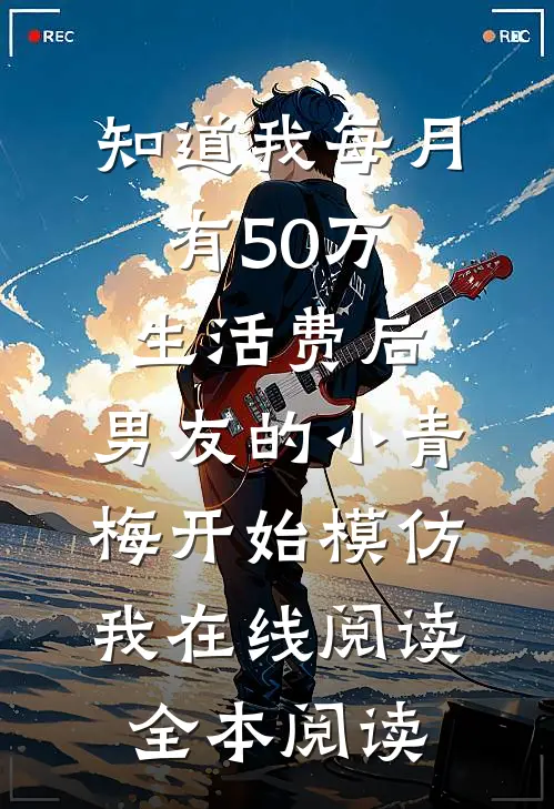 知道我每月有50万生活费后，男友的小青梅开始模仿我在线阅读全本阅读