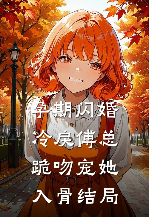 孕期闪婚，冷戾傅总跪吻宠她入骨结局