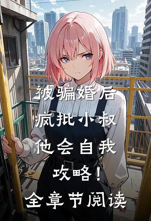 被骗婚后，疯批小叔他会自我攻略！全章节阅读