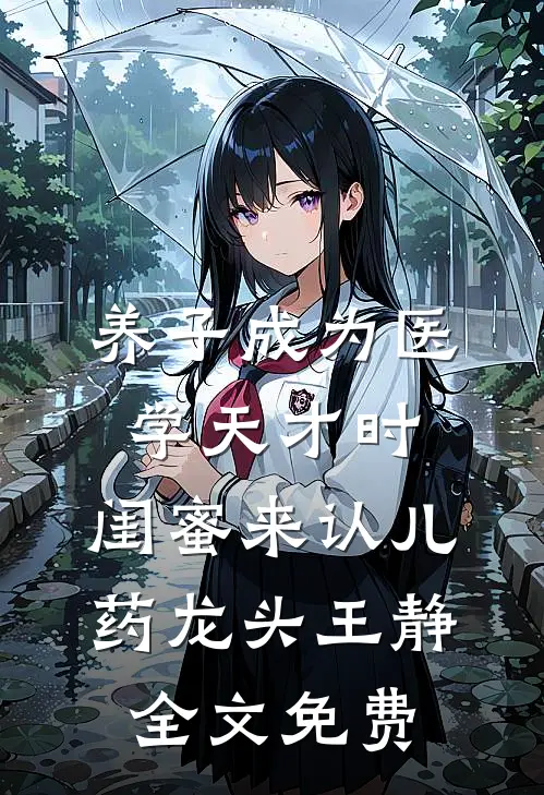 养子成为医学天才时，闺蜜来认儿药龙头王静全文免费