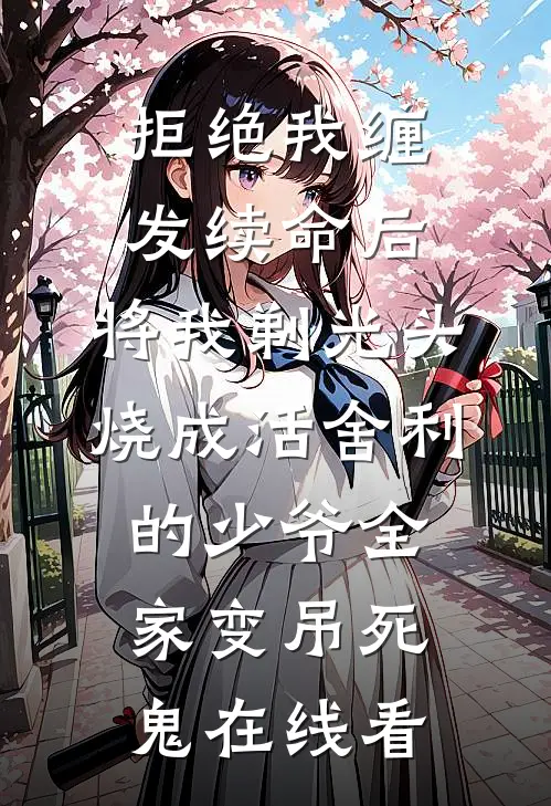 拒绝我缠发续命后，将我剃光头烧成活舍利的少爷全家变吊死鬼在线看