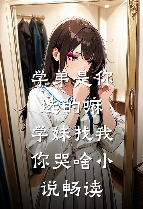 学弟是你选的嘛，学妹找我你哭啥小说畅读