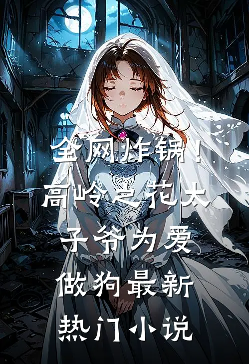 全网炸锅！高岭之花太子爷为爱做狗最新热门小说