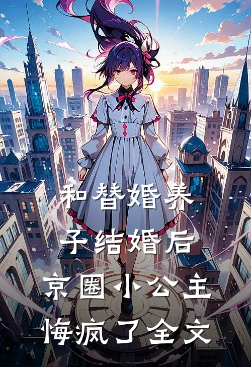 和替婚养子结婚后，京圈小公主悔疯了全文