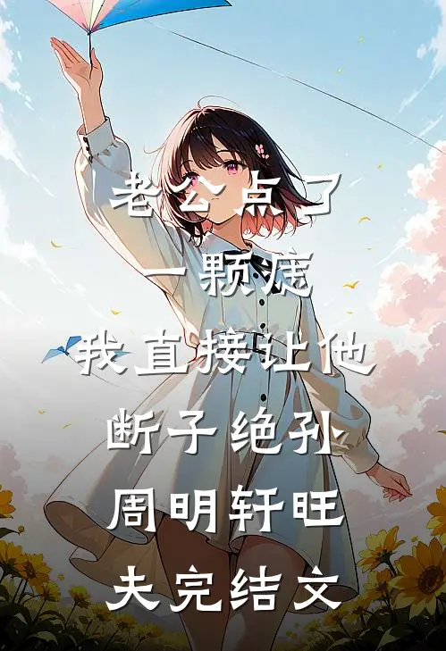 老公点了一颗痣，我直接让他断子绝孙周明轩旺夫完结文