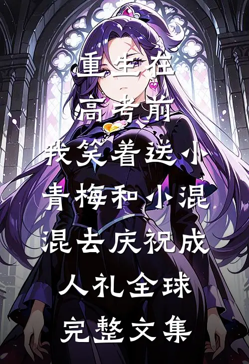 重生在高考前，我笑着送小青梅和小混混去庆祝成人礼全球完整文集