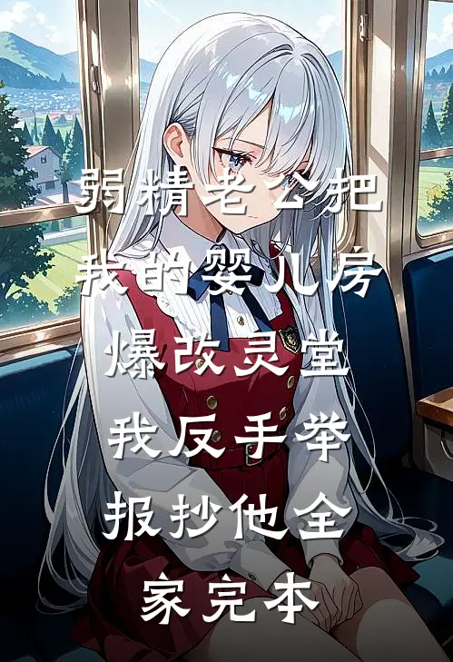 弱精老公把我的婴儿房爆改灵堂，我反手举报抄他全家完本