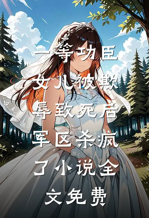一等功臣女儿被欺辱致死后，军区杀疯了小说全文免费