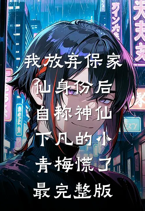 我放弃保家仙身份后，自称神仙下凡的小青梅慌了最完整版