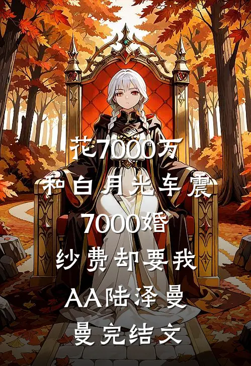 花7000万和白月光车震，7000婚纱费却要我AA陆泽曼曼完结文