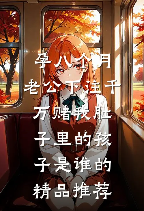 孕八个月，老公下注千万赌我肚子里的孩子是谁的精品推荐