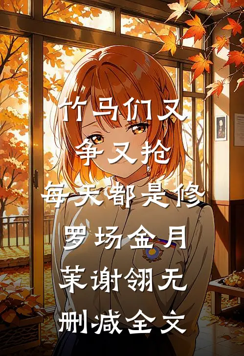 竹马们又争又抢，每天都是修罗场金月茉谢翎无删减全文