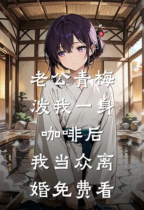 老公青梅泼我一身咖啡后，我当众离婚免费看