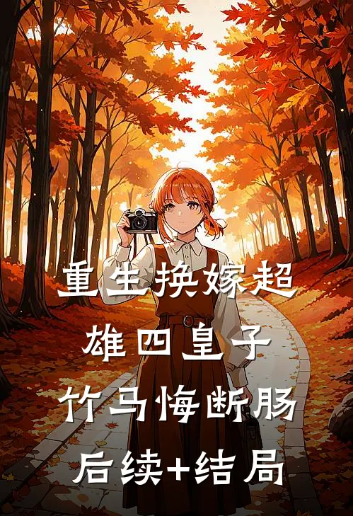 重生换嫁超雄四皇子，竹马悔断肠后续+结局