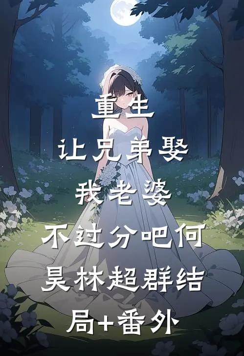重生：让兄弟娶我老婆，不过分吧何昊林超群结局+番外