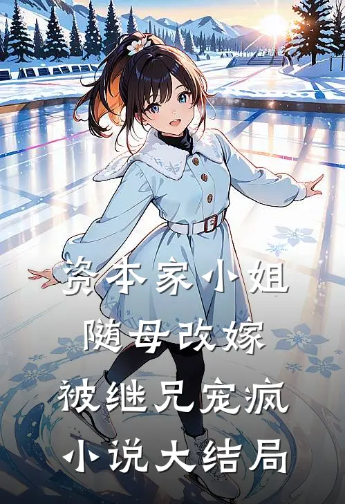 资本家小姐随母改嫁，被继兄宠疯小说大结局