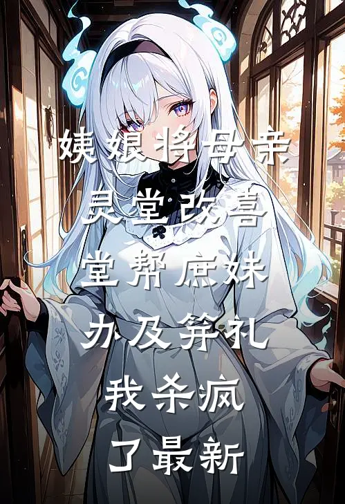 姨娘将母亲灵堂改喜堂帮庶妹办及笄礼，我杀疯了最新