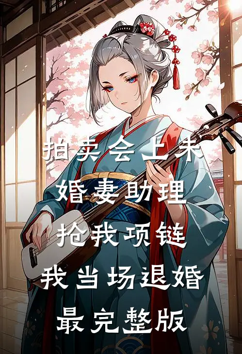 拍卖会上未婚妻助理抢我项链，我当场退婚最完整版