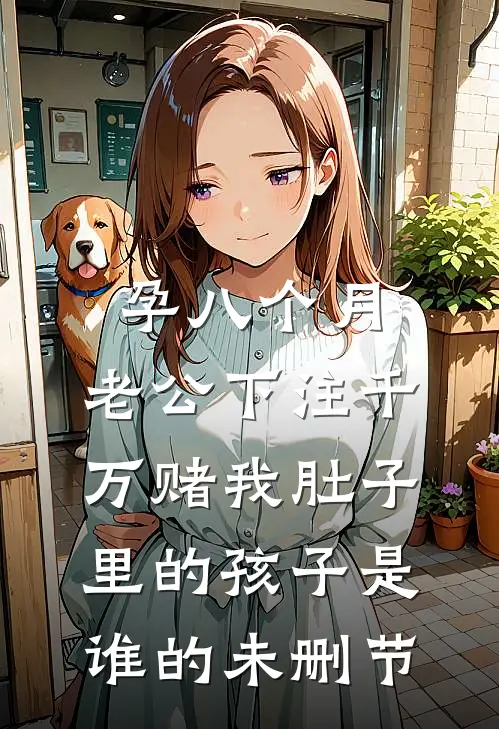 孕八个月，老公下注千万赌我肚子里的孩子是谁的未删节
