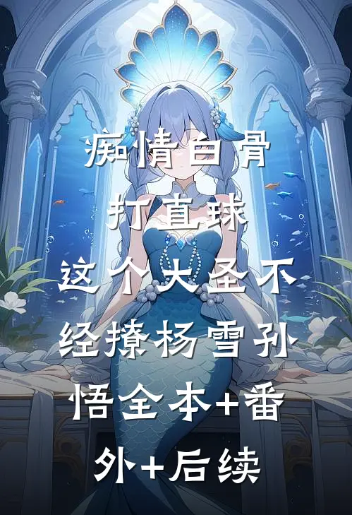 痴情白骨打直球，这个大圣不经撩杨雪孙悟全本+番外+后续