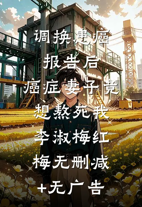 调换患癌报告后，癌症妻子竟想熬死我李淑梅红梅无删减+无广告