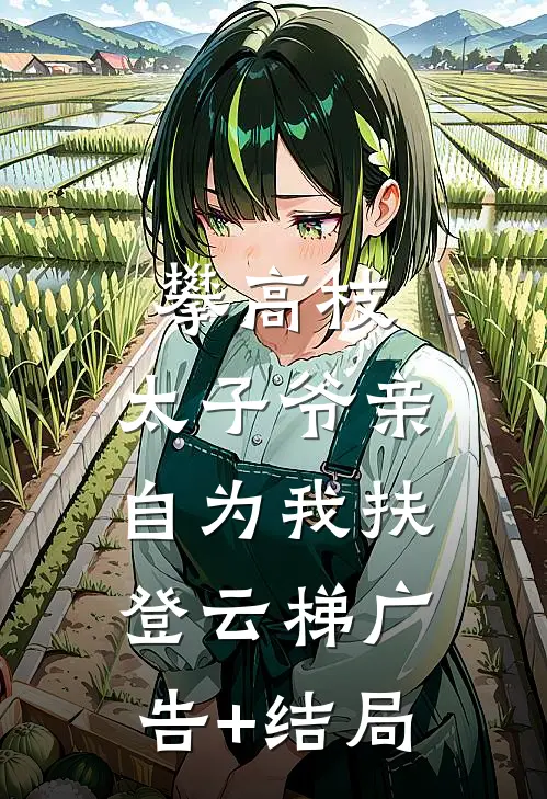 攀高枝：太子爷亲自为我扶登云梯广告+结局