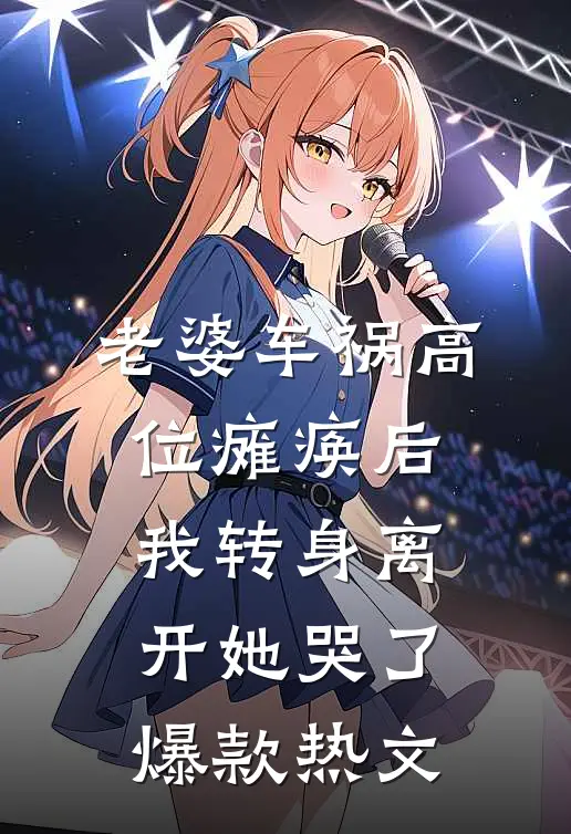 老婆车祸高位瘫痪后，我转身离开她哭了爆款热文