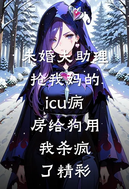 未婚夫助理抢我妈的icu病房给狗用，我杀疯了精彩