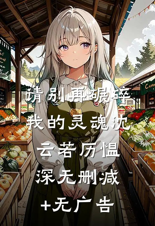请别再碾碎我的灵魂沈云若历愠深无删减+无广告