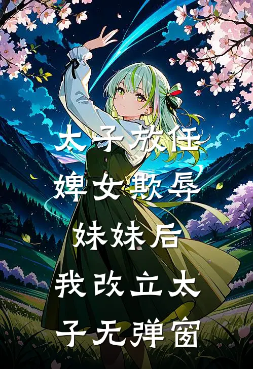 太子放任婢女欺辱妹妹后，我改立太子无弹窗