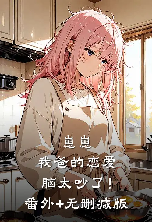崽崽：我爸的恋爱脑太吵了！:番外+无删减版