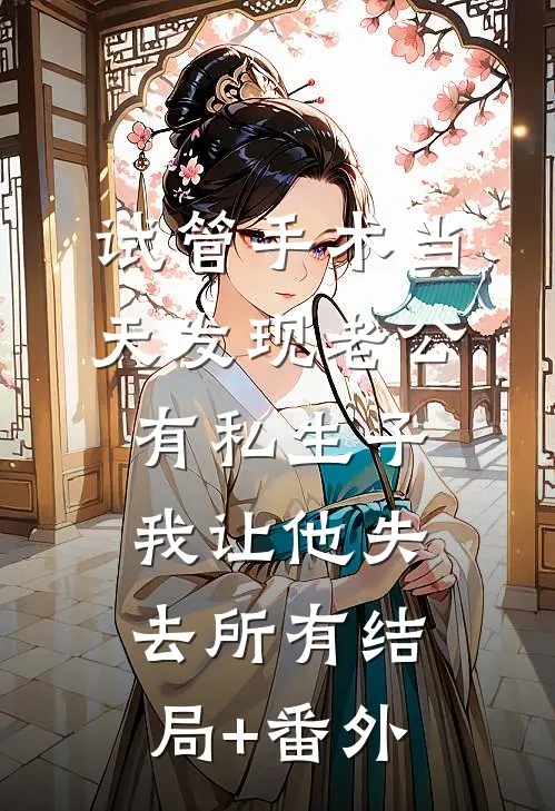 试管手术当天发现老公有私生子，我让他失去所有结局+番外