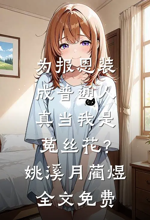 为报恩装成普通人，真当我是菟丝花？姚溪月蔺煜全文免费