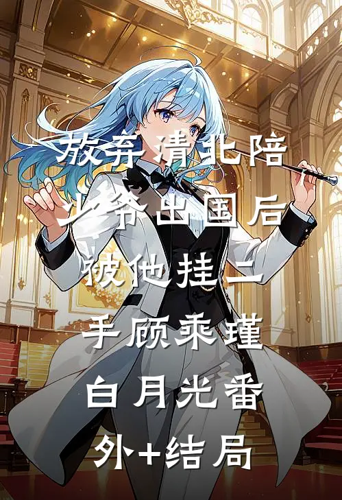 放弃清北陪少爷出国后被他挂二手顾乘瑾白月光(番外)+(结局)