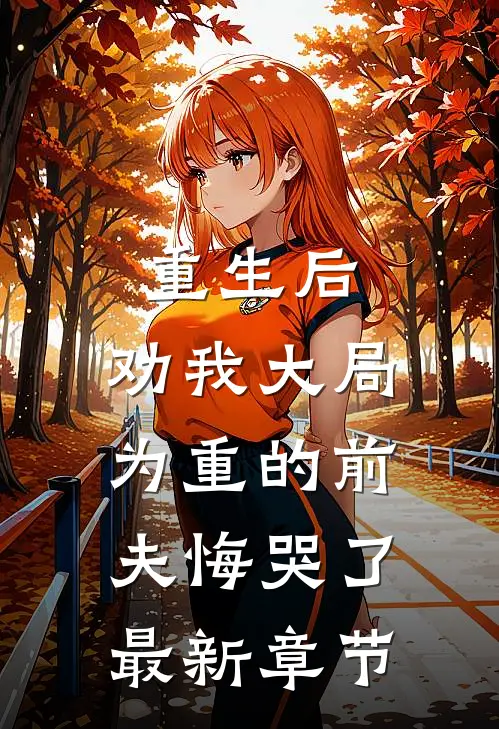 重生后，劝我大局为重的前夫悔哭了最新章节