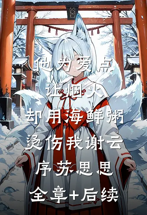 他为爱点让烟火，却用海鲜粥烫伤我谢云序苏思思:全章+后续