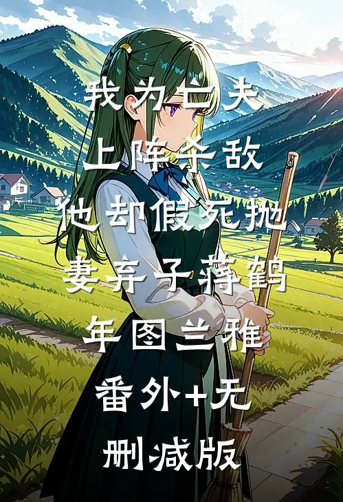 我为亡夫上阵杀敌，他却假死抛妻弃子蒋鹤年图兰雅:番外+无删减版
