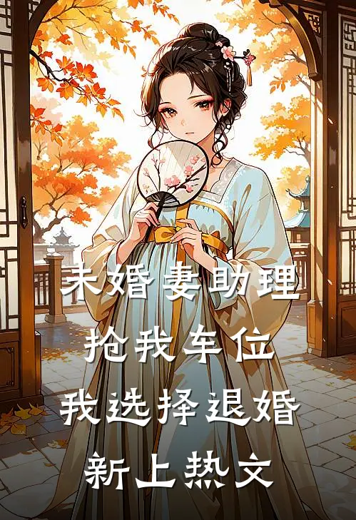 未婚妻助理抢我车位，我选择退婚新上热文