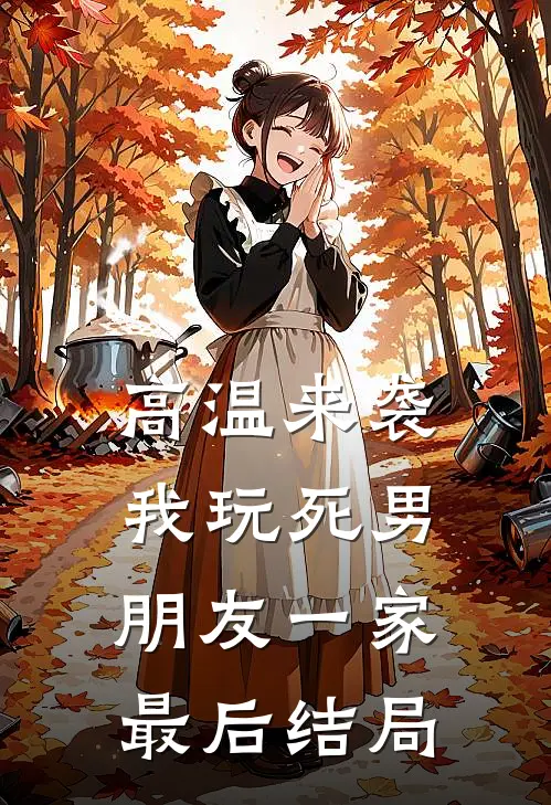 高温来袭，我玩死男朋友一家最后结局
